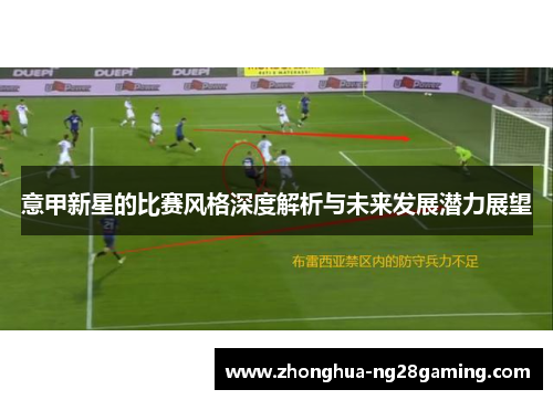 意甲新星的比赛风格深度解析与未来发展潜力展望