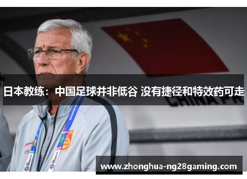日本教练:中国足球并非低谷 没有捷径和特效药可走 日本教练:中国足球并非低谷 没有捷径和特效药可走
