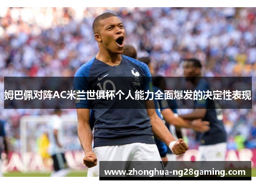 姆巴佩对阵AC米兰世俱杯个人能力全面爆发的决定性表现