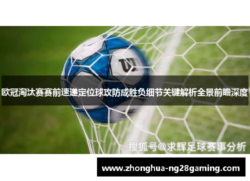 欧冠淘汰赛赛前速递定位球攻防成胜负细节关键解析全景前瞻深度