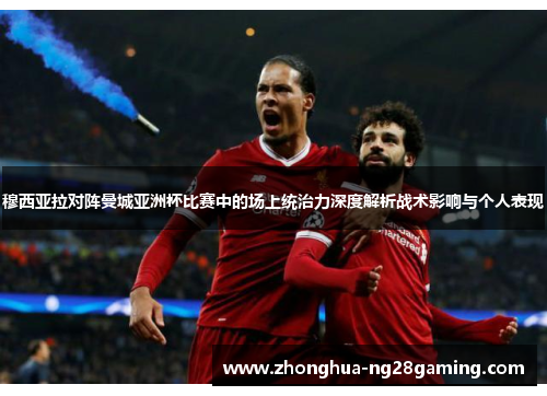 穆西亚拉对阵曼城亚洲杯比赛中的场上统治力深度解析战术影响与个人表现 穆西亚拉对阵曼城亚洲杯比赛中的场上统治力深度解析战术影响与个人表现