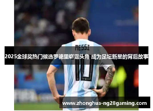 2025金球奖热门候选罗德里崭露头角 成为足坛新星的背后故事