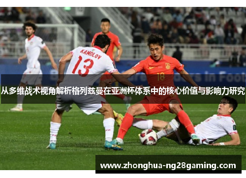 从多维战术视角解析格列兹曼在亚洲杯体系中的核心价值与影响力研究