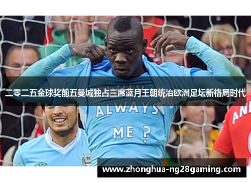 二零二五金球奖前五曼城独占三席蓝月王朝统治欧洲足坛新格局时代 二零二五金球奖前五曼城独占三席蓝月王朝统治欧洲足坛新格局时代