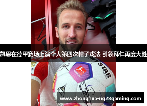 凯恩在德甲赛场上演个人第四次帽子戏法 引领拜仁再度大胜 凯恩在德甲赛场上演个人第四次帽子戏法 引领拜仁再度大胜