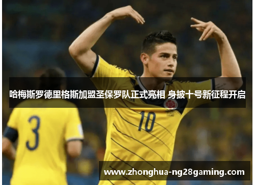哈梅斯罗德里格斯加盟圣保罗队正式亮相 身披十号新征程开启 哈梅斯罗德里格斯加盟圣保罗队正式亮相 身披十号新征程开启