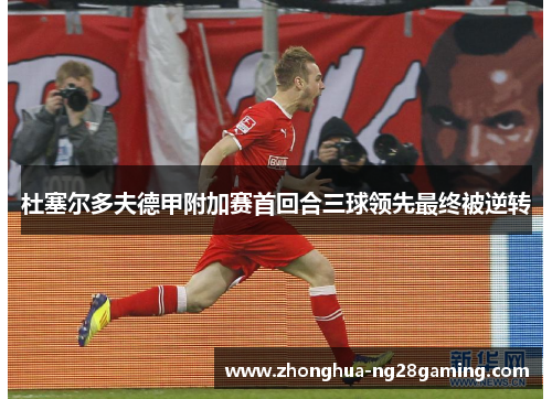 杜塞尔多夫德甲附加赛首回合三球领先最终被逆转