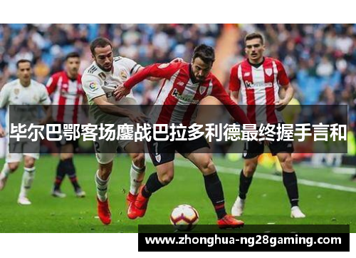 毕尔巴鄂客场鏖战巴拉多利德最终握手言和