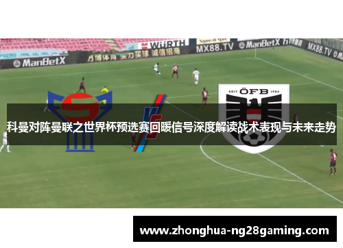 科曼对阵曼联之世界杯预选赛回暖信号深度解读战术表现与未来走势 科曼对阵曼联之世界杯预选赛回暖信号深度解读战术表现与未来走势