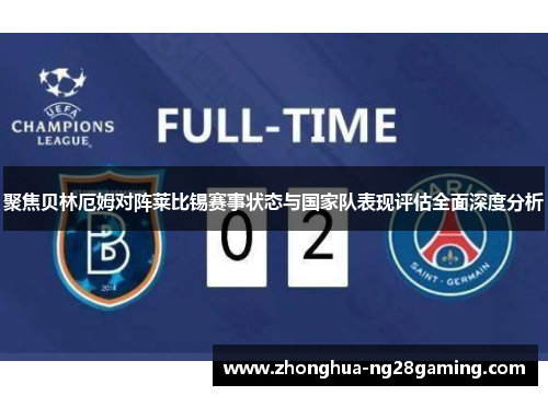 聚焦贝林厄姆对阵莱比锡赛事状态与国家队表现评估全面深度分析