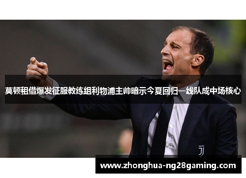 莫顿租借爆发征服教练组利物浦主帅暗示今夏回归一线队成中场核心