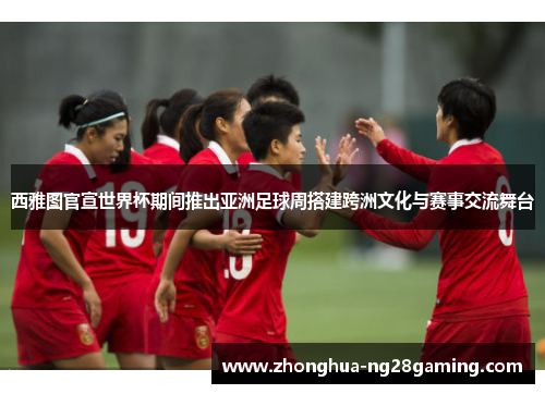 西雅图官宣世界杯期间推出亚洲足球周搭建跨洲文化与赛事交流舞台 西雅图官宣世界杯期间推出亚洲足球周搭建跨洲文化与赛事交流舞台