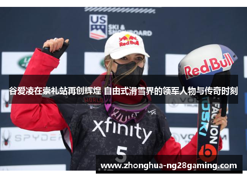 谷爱凌在崇礼站再创辉煌 自由式滑雪界的领军人物与传奇时刻 谷爱凌在崇礼站再创辉煌 自由式滑雪界的领军人物与传奇时刻