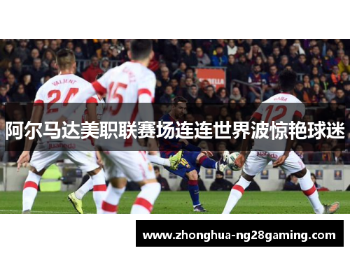 阿尔马达美职联赛场连连世界波惊艳球迷 阿尔马达美职联赛场连连世界波惊艳球迷