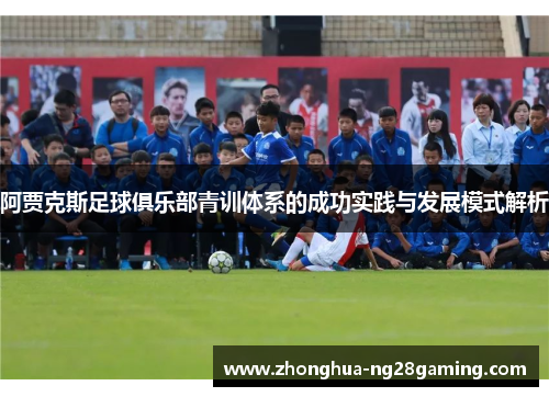阿贾克斯足球俱乐部青训体系的成功实践与发展模式解析 阿贾克斯足球俱乐部青训体系的成功实践与发展模式解析
