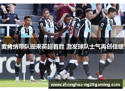 麦肯纳带队迎来英超首胜 激发球队士气再创佳绩 麦肯纳带队迎来英超首胜 激发球队士气再创佳绩