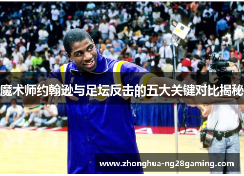 魔术师约翰逊与足坛反击的五大关键对比揭秘 魔术师约翰逊与足坛反击的五大关键对比揭秘