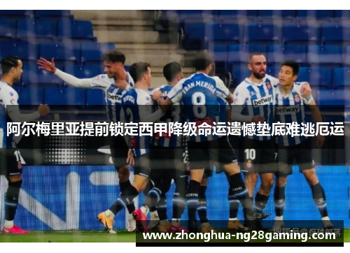 阿尔梅里亚提前锁定西甲降级命运遗憾垫底难逃厄运 阿尔梅里亚提前锁定西甲降级命运遗憾垫底难逃厄运