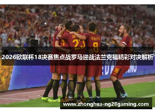2026欧联杯18决赛焦点战罗马迎战法兰克福精彩对决解析 2026欧联杯18决赛焦点战罗马迎战法兰克福精彩对决解析