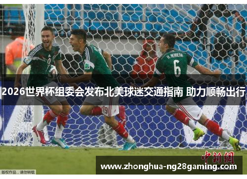 2026世界杯组委会发布北美球迷交通指南 助力顺畅出行 2026世界杯组委会发布北美球迷交通指南 助力顺畅出行