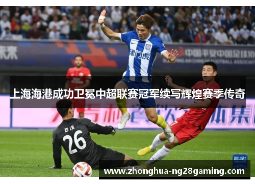上海海港成功卫冕中超联赛冠军续写辉煌赛季传奇 上海海港成功卫冕中超联赛冠军续写辉煌赛季传奇