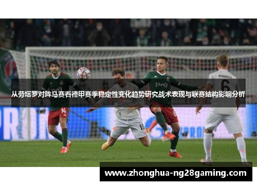 从劳塔罗对阵马赛看德甲赛季稳定性变化趋势研究战术表现与联赛结构影响分析 从劳塔罗对阵马赛看德甲赛季稳定性变化趋势研究战术表现与联赛结构影响分析